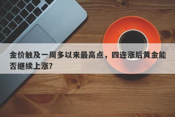 金价触及一周多以来最高点，四连涨后黄金能否继续上涨？