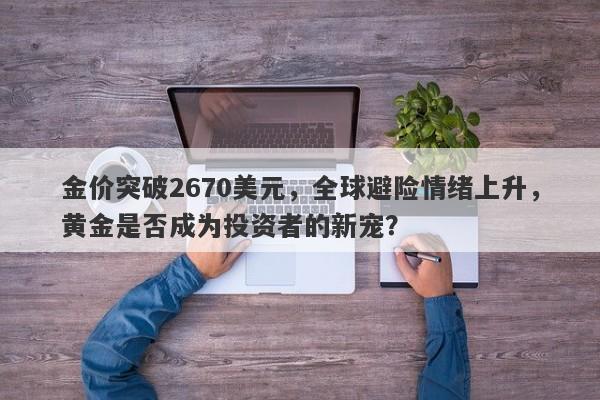 金价突破2670美元，全球避险情绪上升，黄金是否成为投资者的新宠？