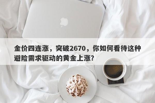 金价四连涨，突破2670，你如何看待这种避险需求驱动的黄金上涨？