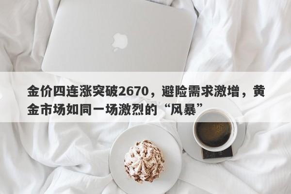 金价四连涨突破2670，避险需求激增，黄金市场如同一场激烈的“风暴”