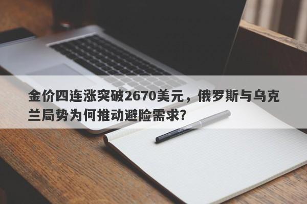 金价四连涨突破2670美元，俄罗斯与乌克兰局势为何推动避险需求？