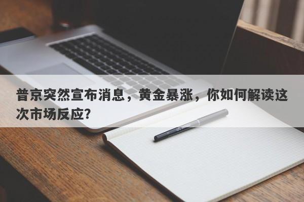 普京突然宣布消息，黄金暴涨，你如何解读这次市场反应？