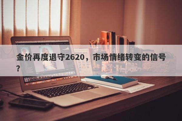 金价再度退守2620，市场情绪转变的信号？