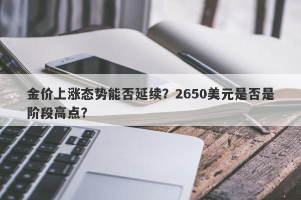 金价上涨态势能否延续？2650美元是否是阶段高点？