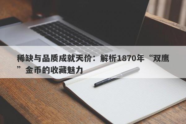 稀缺与品质成就天价：解析1870年“双鹰”金币的收藏魅力