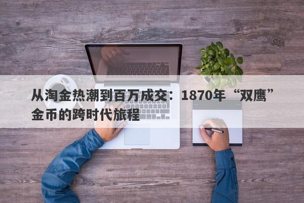 从淘金热潮到百万成交：1870年“双鹰”金币的跨时代旅程