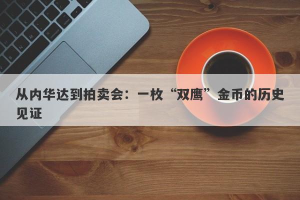 从内华达到拍卖会：一枚“双鹰”金币的历史见证