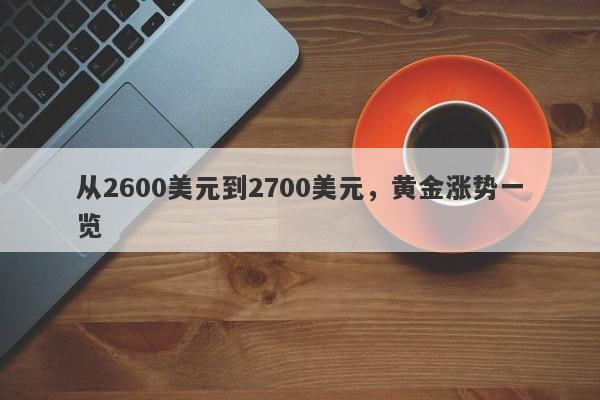 从2600美元到2700美元，黄金涨势一览