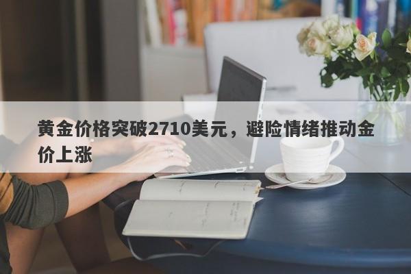 黄金价格突破2710美元，避险情绪推动金价上涨