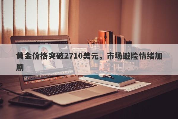 黄金价格突破2710美元，市场避险情绪加剧