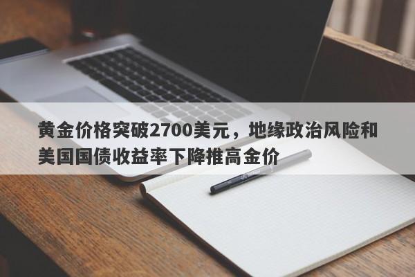 黄金价格突破2700美元，地缘政治风险和美国国债收益率下降推高金价