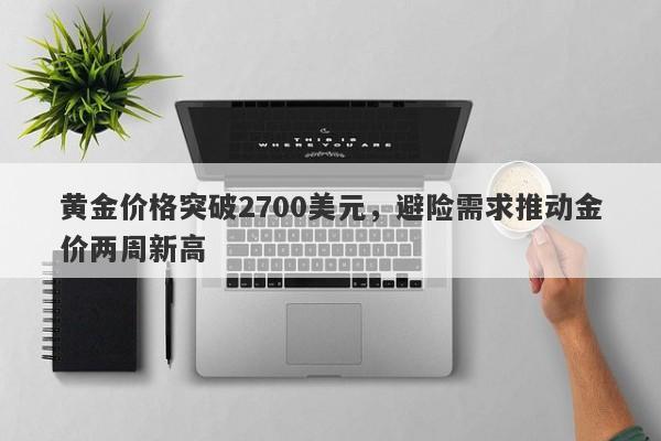 黄金价格突破2700美元，避险需求推动金价两周新高