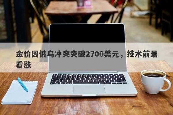 金价因俄乌冲突突破2700美元，技术前景看涨