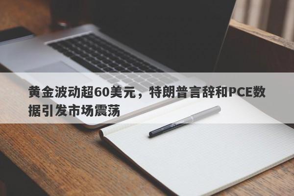 黄金波动超60美元，特朗普言辞和PCE数据引发市场震荡