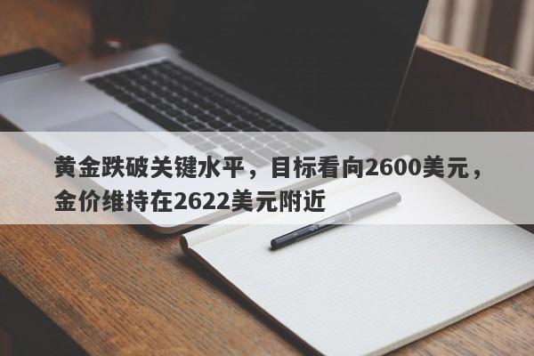 黄金跌破关键水平，目标看向2600美元，金价维持在2622美元附近