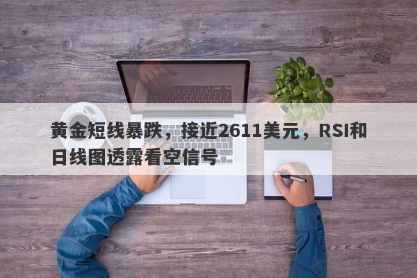 黄金短线暴跌，接近2611美元，RSI和日线图透露看空信号