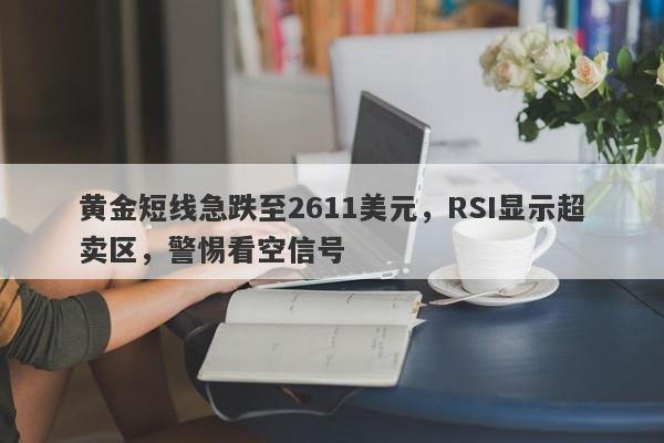 黄金短线急跌至2611美元，RSI显示超卖区，警惕看空信号