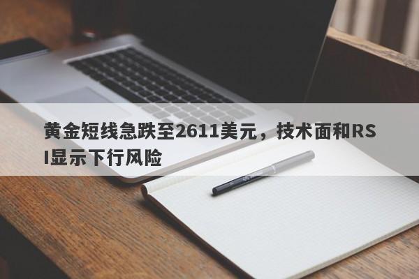 黄金短线急跌至2611美元，技术面和RSI显示下行风险