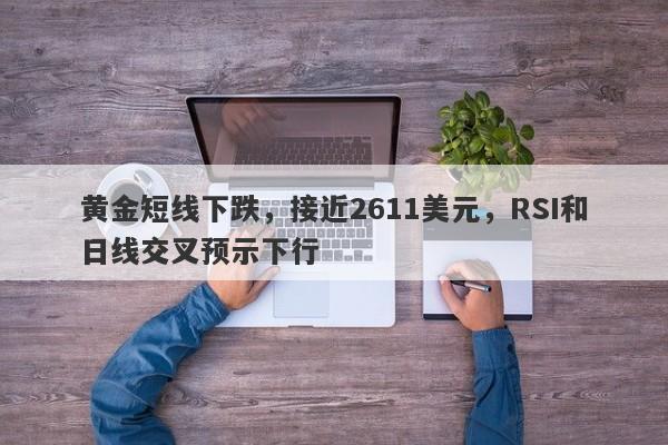 黄金短线下跌，接近2611美元，RSI和日线交叉预示下行