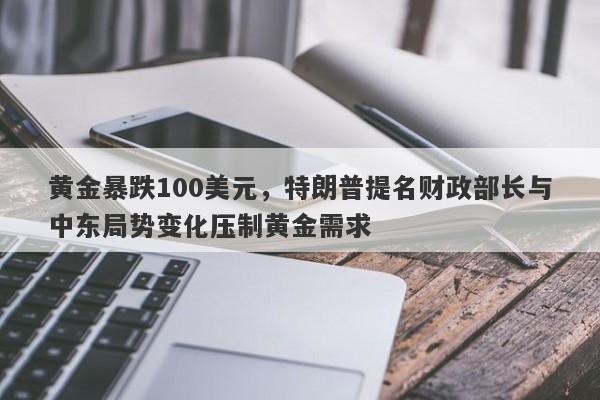 黄金暴跌100美元，特朗普提名财政部长与中东局势变化压制黄金需求