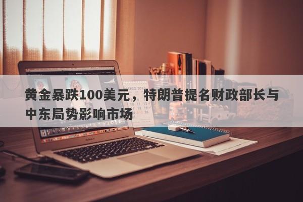 黄金暴跌100美元，特朗普提名财政部长与中东局势影响市场