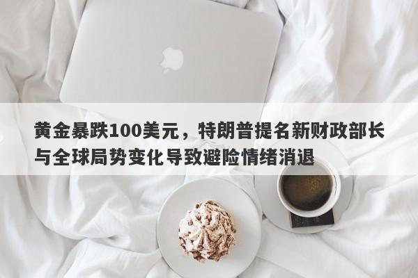 黄金暴跌100美元，特朗普提名新财政部长与全球局势变化导致避险情绪消退