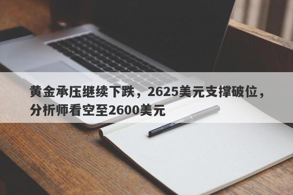 黄金承压继续下跌，2625美元支撑破位，分析师看空至2600美元