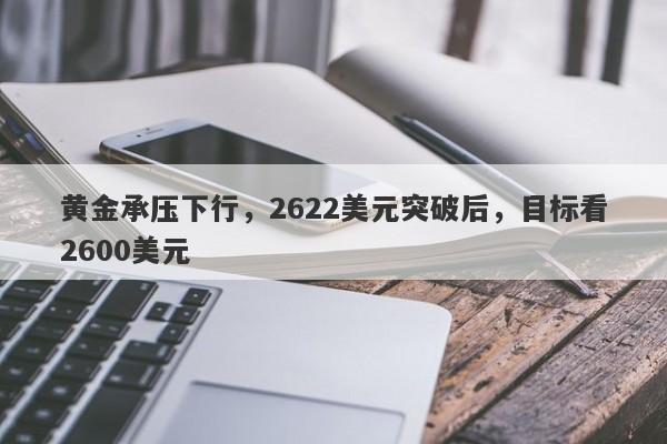 黄金承压下行，2622美元突破后，目标看2600美元