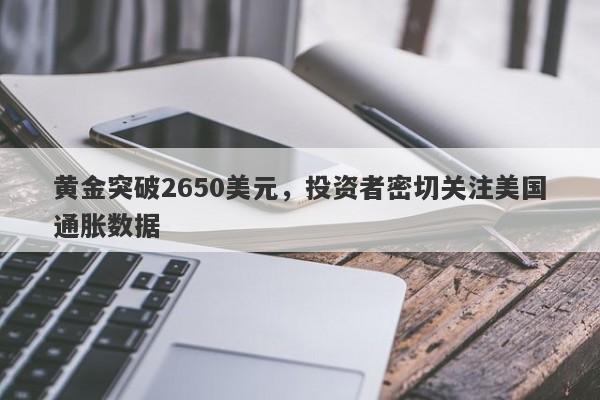 黄金突破2650美元，投资者密切关注美国通胀数据