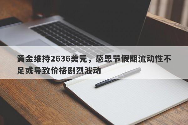 黄金维持2636美元，感恩节假期流动性不足或导致价格剧烈波动