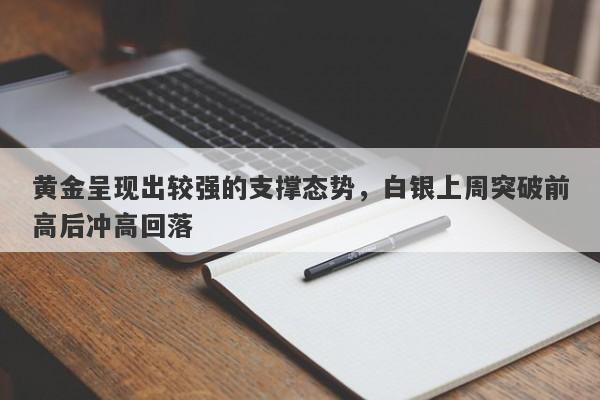 黄金呈现出较强的支撑态势，白银上周突破前高后冲高回落