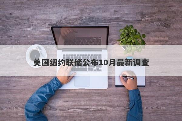 美国纽约联储公布10月最新调查