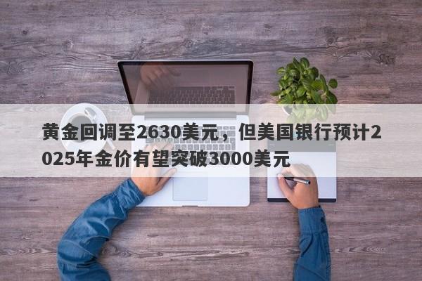 黄金回调至2630美元，但美国银行预计2025年金价有望突破3000美元