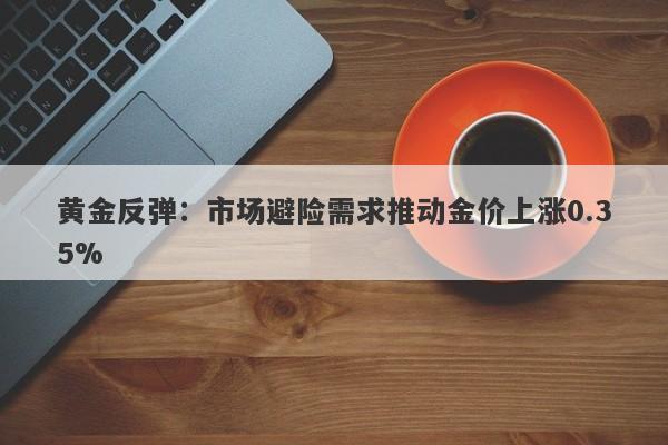 黄金反弹：市场避险需求推动金价上涨0.35%