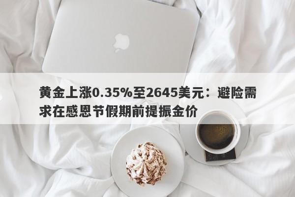 黄金上涨0.35%至2645美元：避险需求在感恩节假期前提振金价