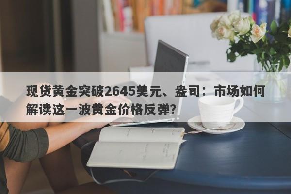 现货黄金突破2645美元、盎司：市场如何解读这一波黄金价格反弹？