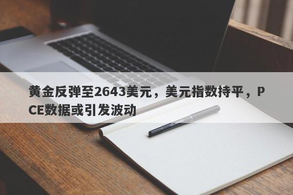 黄金反弹至2643美元，美元指数持平，PCE数据或引发波动