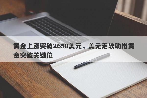 黄金上涨突破2650美元，美元走软助推黄金突破关键位