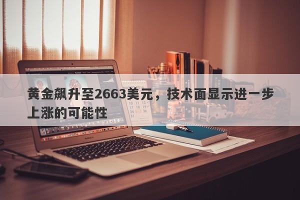 黄金飙升至2663美元，技术面显示进一步上涨的可能性