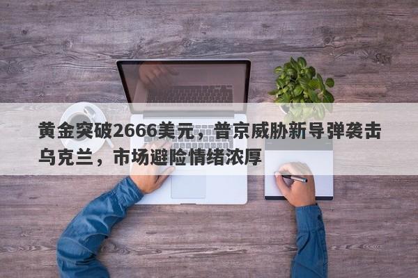 黄金突破2666美元，普京威胁新导弹袭击乌克兰，市场避险情绪浓厚