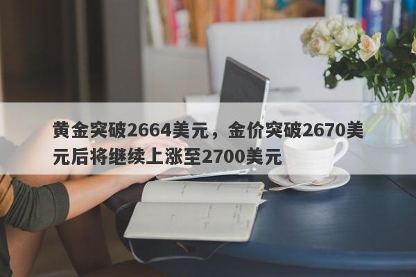 黄金突破2664美元，金价突破2670美元后将继续上涨至2700美元