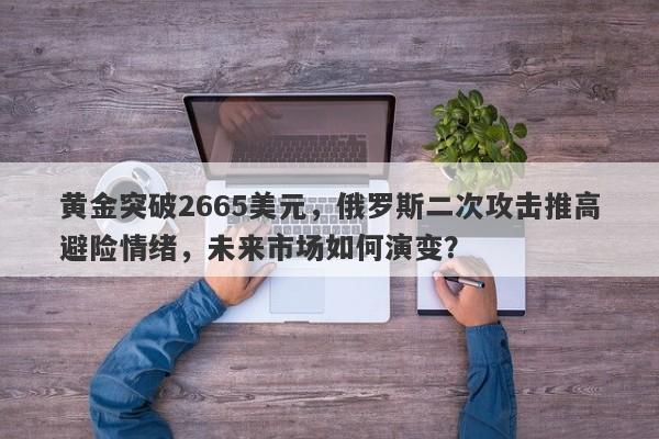 黄金突破2665美元，俄罗斯二次攻击推高避险情绪，未来市场如何演变？