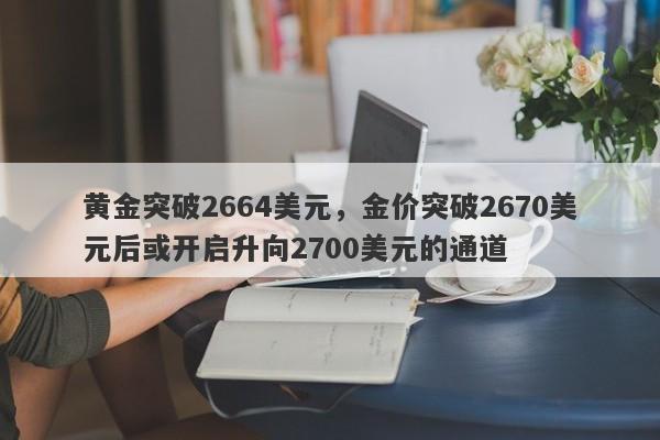 黄金突破2664美元，金价突破2670美元后或开启升向2700美元的通道