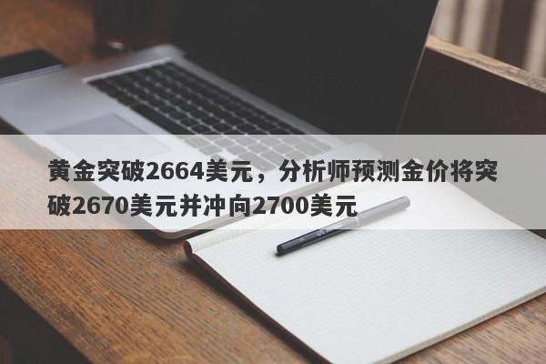 黄金突破2664美元，分析师预测金价将突破2670美元并冲向2700美元