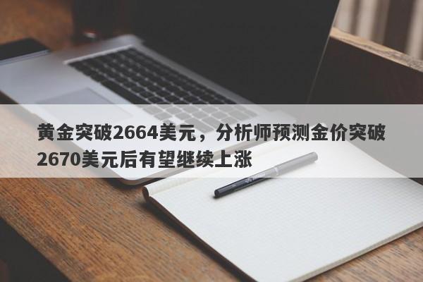 黄金突破2664美元，分析师预测金价突破2670美元后有望继续上涨