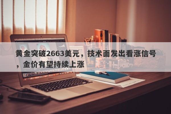 黄金突破2663美元，技术面发出看涨信号，金价有望持续上涨