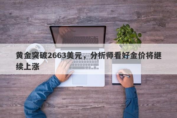 黄金突破2663美元，分析师看好金价将继续上涨