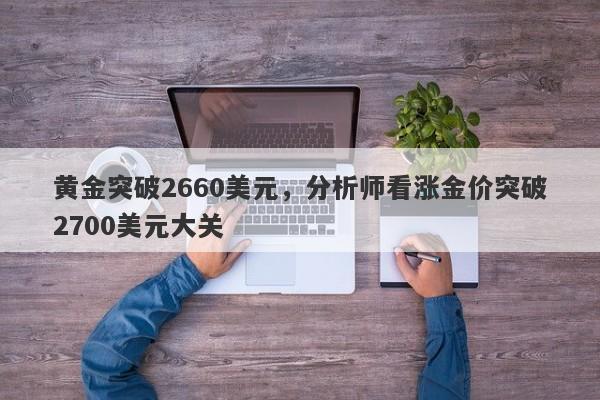 黄金突破2660美元，分析师看涨金价突破2700美元大关