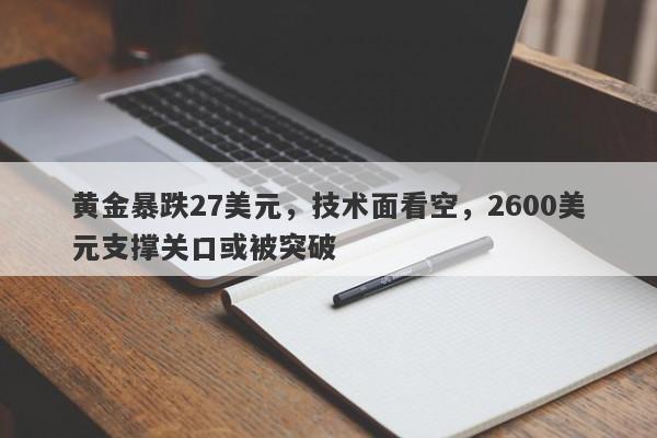 黄金暴跌27美元，技术面看空，2600美元支撑关口或被突破