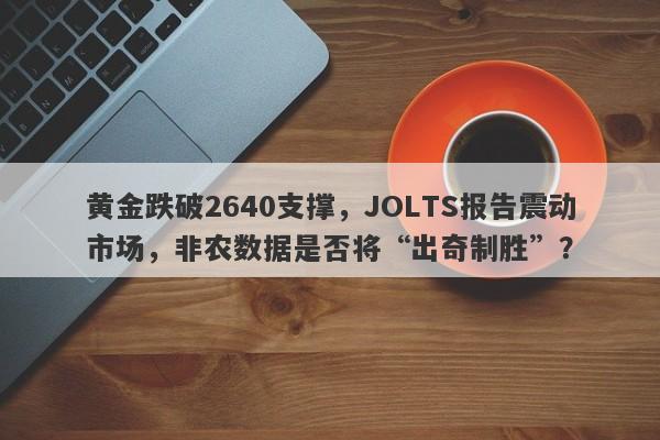 黄金跌破2640支撑，JOLTS报告震动市场，非农数据是否将“出奇制胜”？